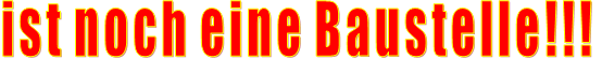 ist noch eine Baustelle!!!